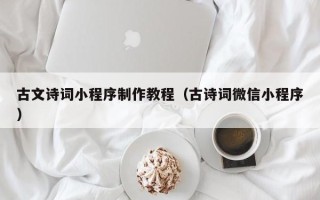 西安古文诗词小程序制作教程（古诗词微信小程序）