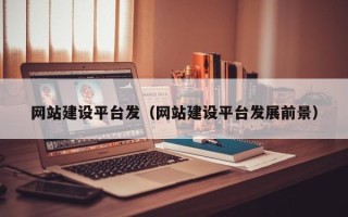 西安网站建设平台发（网站建设平台发展前景）