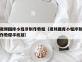 西安视频图库小程序制作教程（视频图库小程序制作教程手机版）
