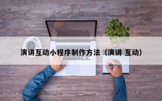 西安演讲互动小程序制作方法（演讲 互动）