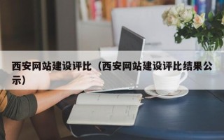 西安网站建设评比（西安网站建设评比结果公示）